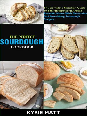cover image of The Perfect Sourdough Cookbook; the Complete Nutrition Guide to Baking Appetizing Artisan Bread At Home With Delectable and Nourishing Sourdough Recipes